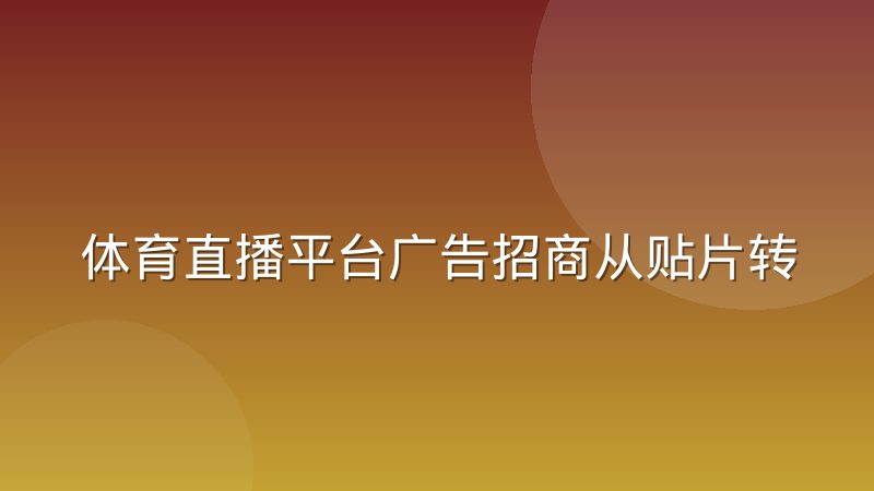 体育直播平台广告招商从贴片转向场景化植入的实践