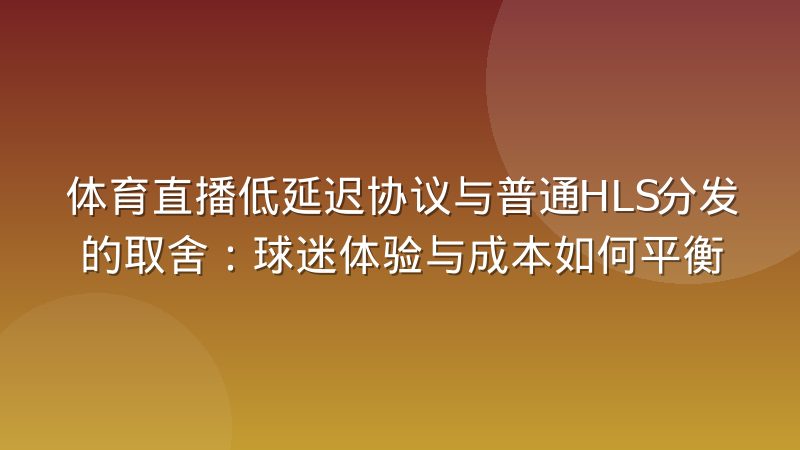 体育直播低延迟协议与普通HLS分发的取舍:球迷体验与成本如何平衡