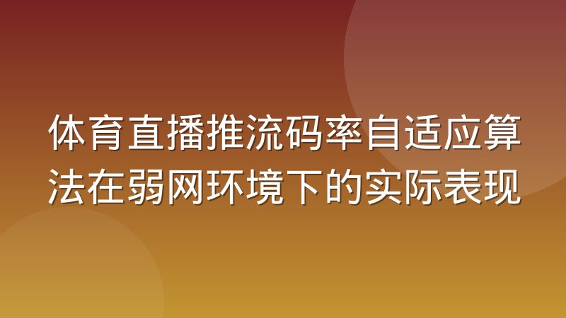 体育直播推流码率自适应算法在弱网环境下的实际表现