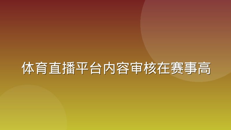 体育直播平台内容审核在赛事高峰期的排班逻辑是怎样的