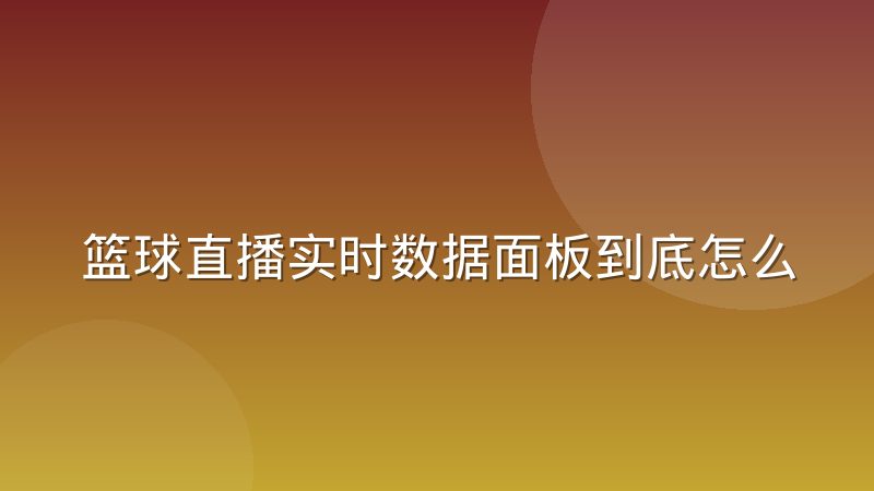 篮球直播实时数据面板到底怎么跑起来?拆解采集传输与渲染链路